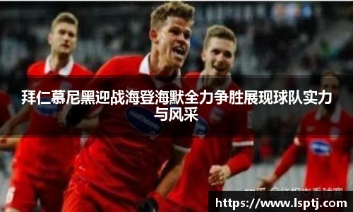 ued官网拜仁慕尼黑迎战海登海默全力争胜展现球队实力与风采
