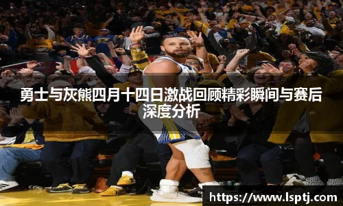 ued官网勇士与灰熊四月十四日激战回顾精彩瞬间与赛后深度分析
