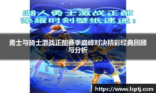 ued官网勇士与骑士激战正酣赛季巅峰对决精彩经典回顾与分析